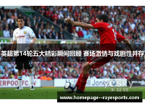 英超第14轮五大精彩瞬间回顾 赛场激情与戏剧性并存