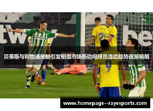 贝蒂斯与利物浦接触引发租借市场新动向球员流动趋势逐渐明朗