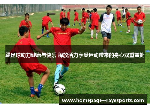 踢足球助力健康与快乐 释放活力享受运动带来的身心双重益处