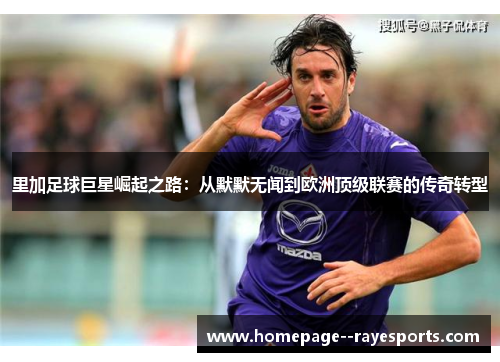 里加足球巨星崛起之路：从默默无闻到欧洲顶级联赛的传奇转型