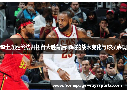 骑士连胜终结开拓者大胜背后深藏的战术变化与球员表现