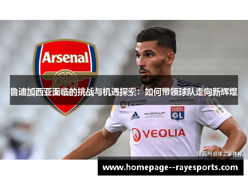 鲁迪加西亚面临的挑战与机遇探索：如何带领球队走向新辉煌