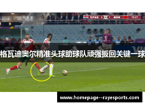 格瓦迪奥尔精准头球助球队顽强扳回关键一球
