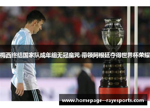 梅西终结国家队成年组无冠魔咒 带领阿根廷夺得世界杯荣耀