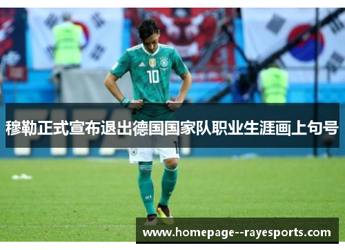 穆勒正式宣布退出德国国家队职业生涯画上句号