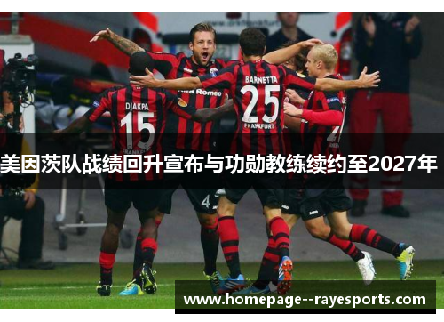 美因茨队战绩回升宣布与功勋教练续约至2027年 