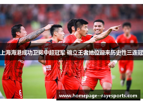 上海海港成功卫冕中超冠军 确立王者地位迎来历史性三连冠