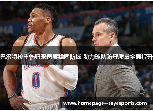 巴尔特拉重伤归来再度稳固防线 助力球队防守质量全面提升