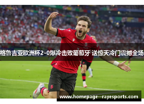 格鲁吉亚欧洲杯2-0爆冷击败葡萄牙 送惊天冷门震撼全场