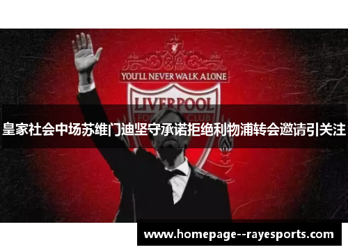 皇家社会中场苏维门迪坚守承诺拒绝利物浦转会邀请引关注