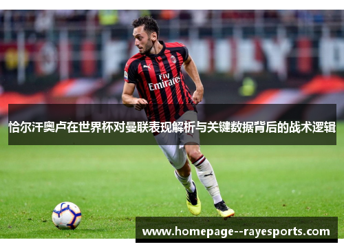 恰尔汗奥卢在世界杯对曼联表现解析与关键数据背后的战术逻辑 恰尔汗奥卢在世界杯对曼联表现解析与关键数据背后的战术逻辑