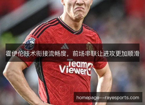 霍伊伦技术衔接流畅度，前场串联让进攻更加顺滑