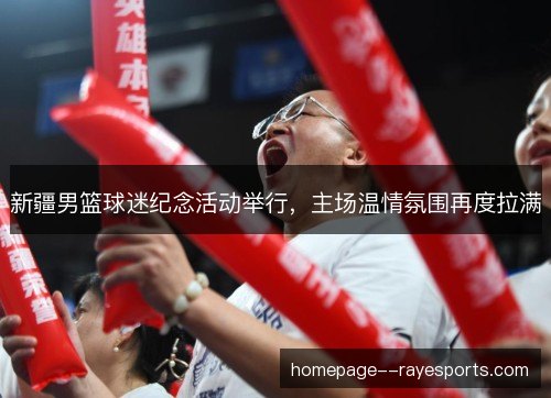 新疆男篮球迷纪念活动举行，主场温情氛围再度拉满